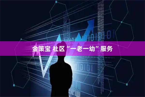 金策宝 社区“一老一幼”服务