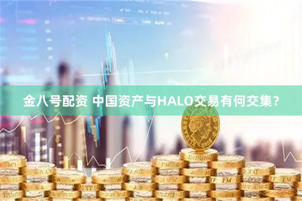 金八号配资 中国资产与HALO交易有何交集？