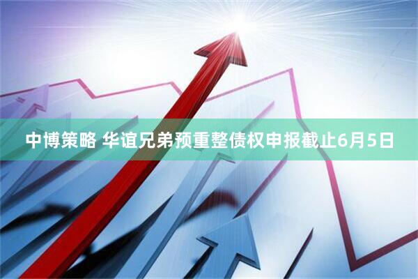 中博策略 华谊兄弟预重整债权申报截止6月5日
