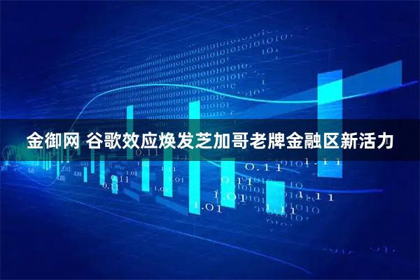 金御网 谷歌效应焕发芝加哥老牌金融区新活力