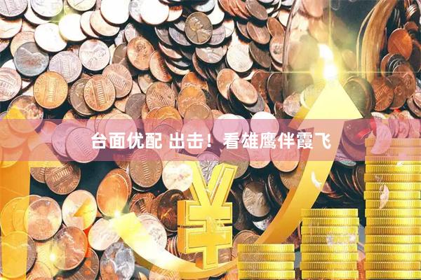 台面优配 出击！看雄鹰伴霞飞