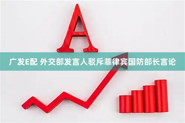 广发E配 外交部发言人驳斥菲律宾国防部长言论