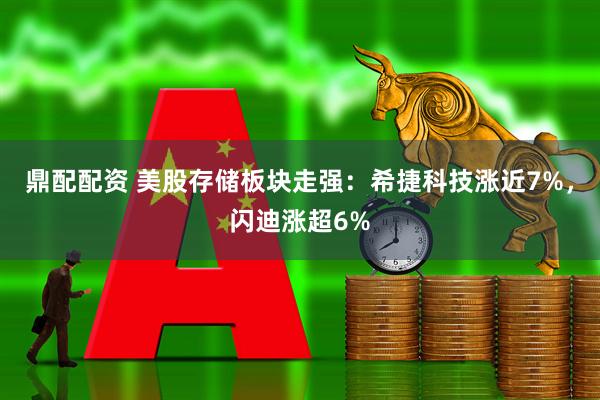 鼎配配资 美股存储板块走强：希捷科技涨近7%，闪迪涨超6%