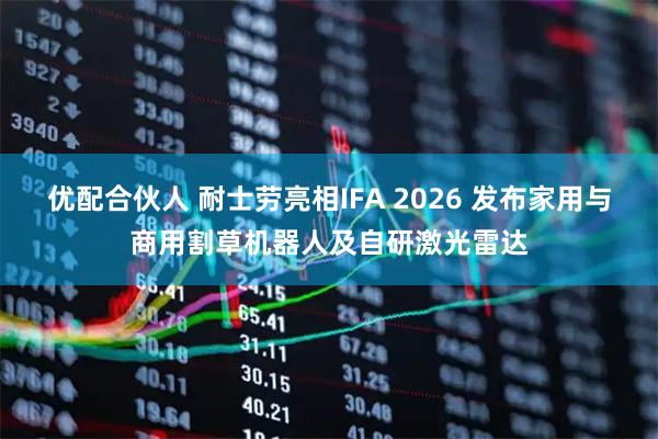 优配合伙人 耐士劳亮相IFA 2026 发布家用与商用割草机器人及自研激光雷达